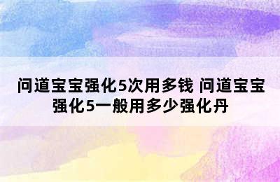 问道宝宝强化5次用多钱 问道宝宝强化5一般用多少强化丹